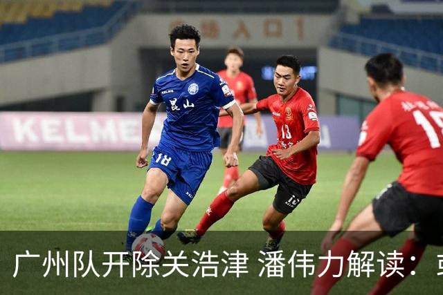 广州队开除关浩津 潘伟力解读：或起到相反效果