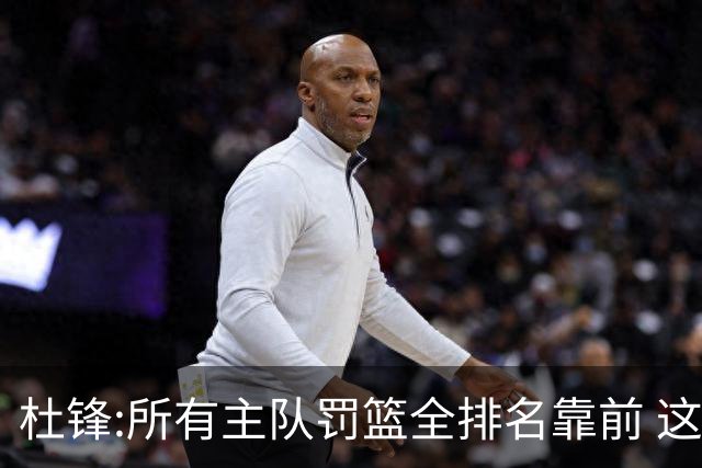 杜锋:所有主队罚篮全排名靠前 这个球不用打了